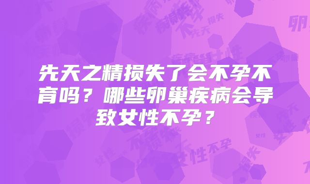 先天之精损失了会不孕不育吗？哪些卵巢疾病会导致女性不孕？