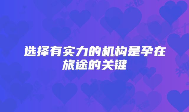 选择有实力的机构是孕在旅途的关键