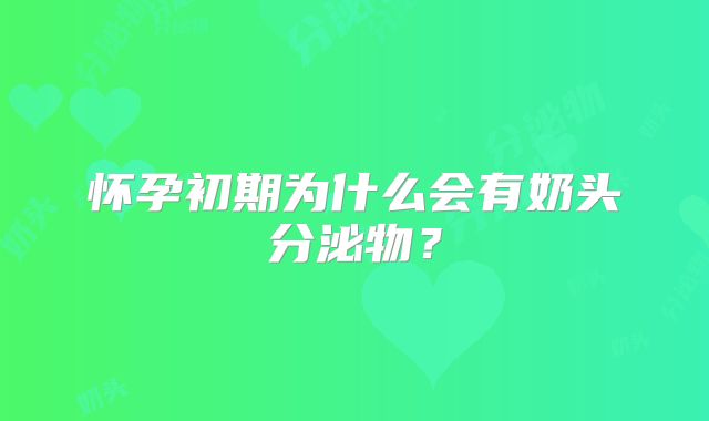 怀孕初期为什么会有奶头分泌物？