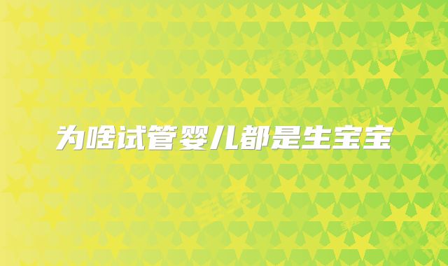 为啥试管婴儿都是生宝宝