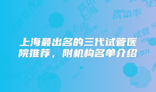 上海最出名的三代试管医院推荐,附机构名单介绍