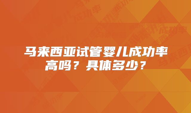 马来西亚试管婴儿成功率高吗？具体多少？