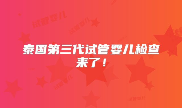 泰国第三代试管婴儿检查来了！