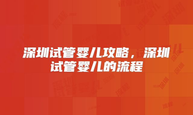 深圳试管婴儿攻略,深圳试管婴儿的流程