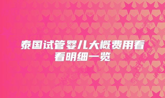 泰国试管婴儿大概费用看看明细一览
