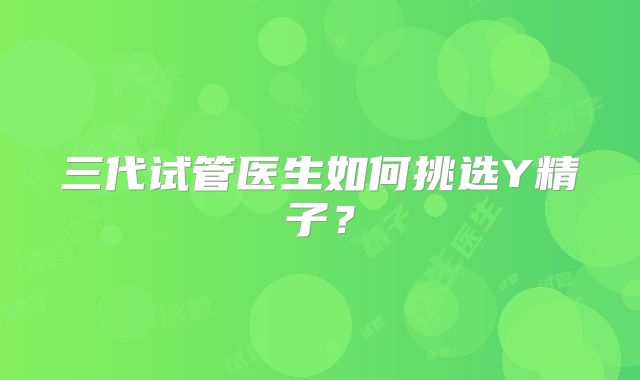 三代试管医生如何挑选Y精子？