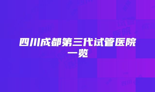 四川成都第三代试管医院一览