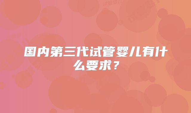 国内第三代试管婴儿有什么要求？