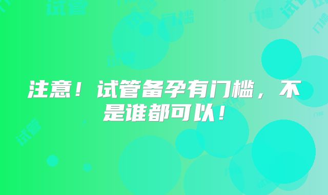 注意！试管备孕有门槛，不是谁都可以！