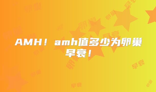 AMH！amh值多少为卵巢早衰！