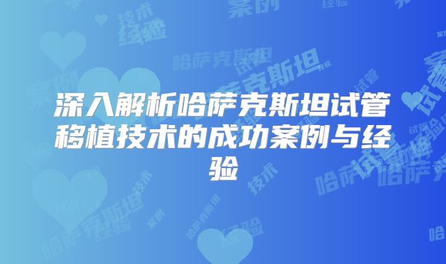 深入解析哈萨克斯坦试管移植技术的成功案例与经验