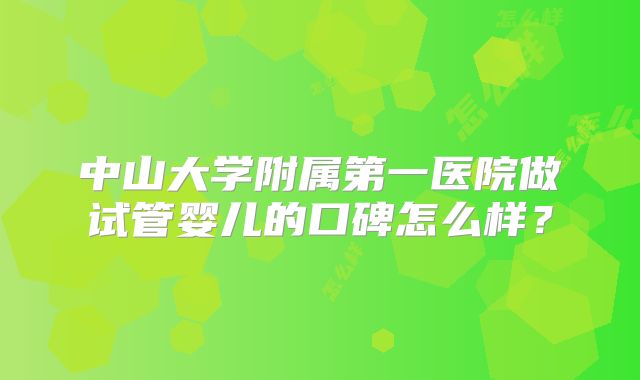 中山大学附属第一医院做试管婴儿的口碑怎么样？