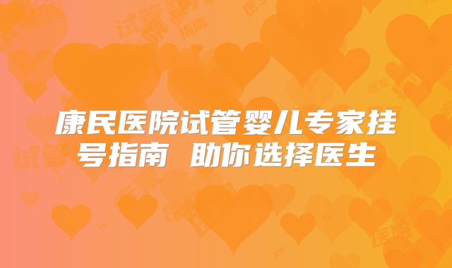 康民医院试管婴儿专家挂号指南 助你选择医生
