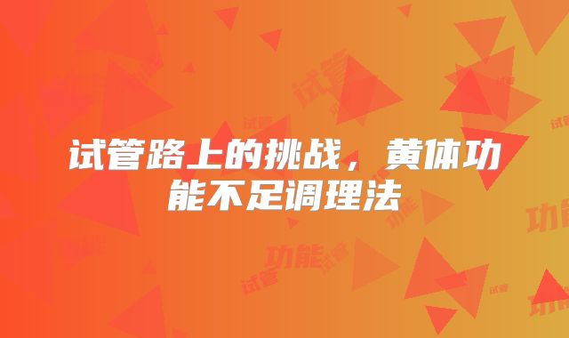 试管路上的挑战,黄体功能不足调理法