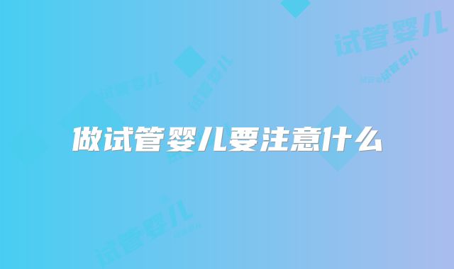 做试管婴儿要注意什么