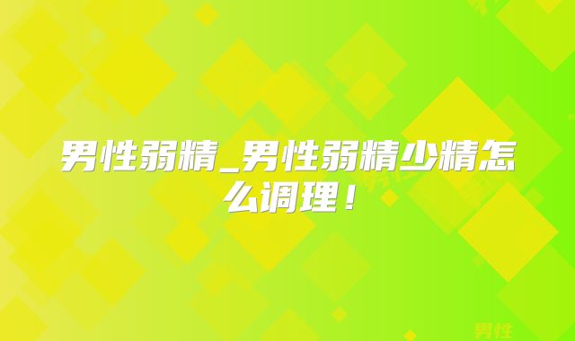 男性弱精_男性弱精少精怎么调理！