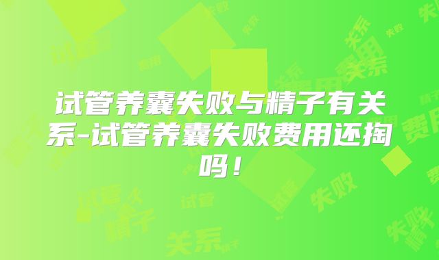 试管养囊失败与精子有关系-试管养囊失败费用还掏吗!