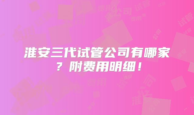 淮安三代试管公司有哪家？附费用明细！