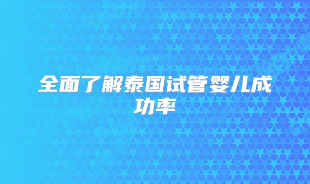 全面了解泰国试管婴儿成功率
