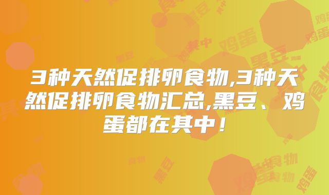 3种天然促排卵食物,3种天然促排卵食物汇总,黑豆、鸡蛋都在其中！