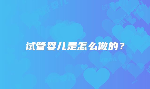 试管婴儿是怎么做的?