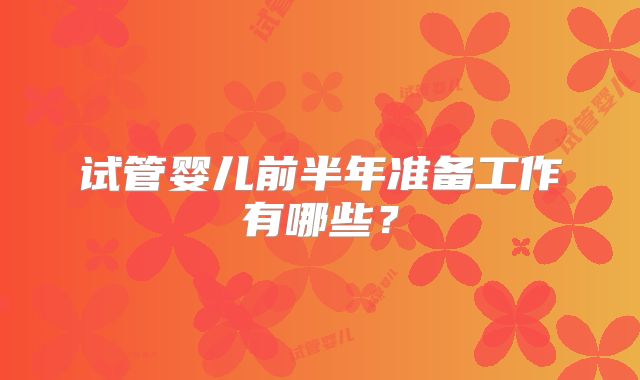 试管婴儿前半年准备工作有哪些？