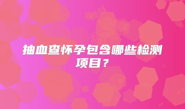 抽血查怀孕包含哪些检测项目?
