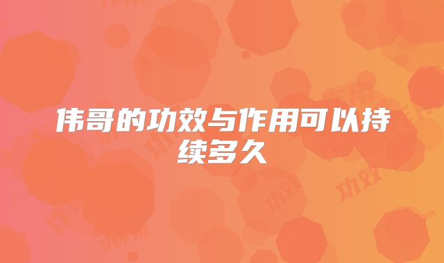 伟哥的功效与作用可以持续多久