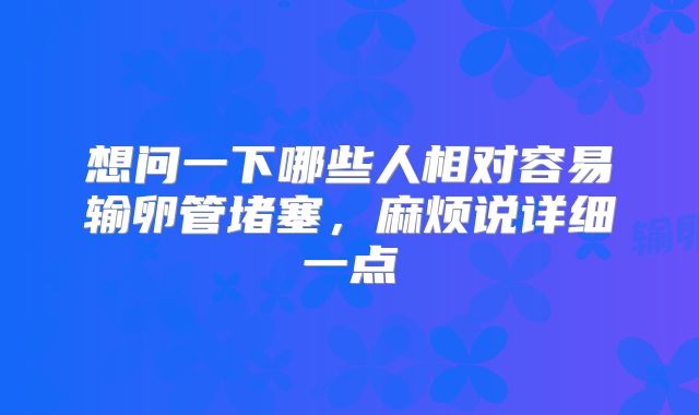 想问一下哪些人相对容易输卵管堵塞，麻烦说详细一点