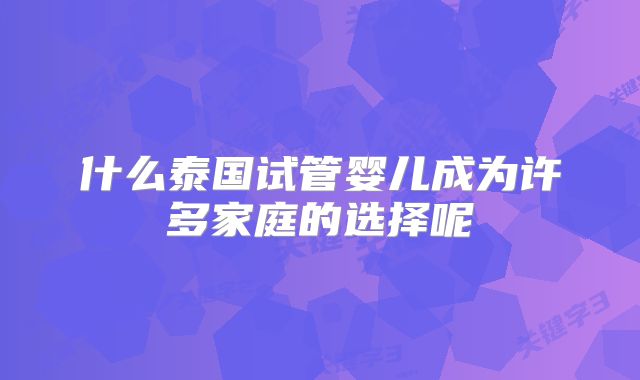 什么泰国试管婴儿成为许多家庭的选择呢