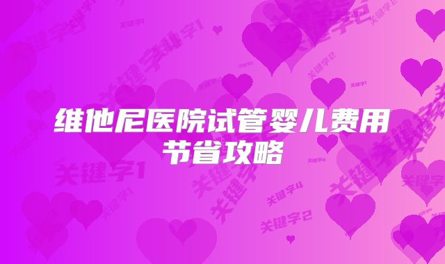 维他尼医院试管婴儿费用节省攻略