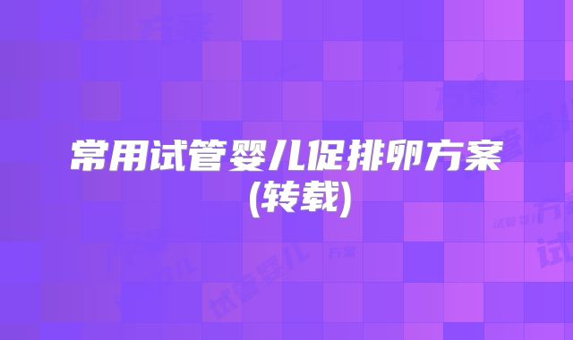 常用试管婴儿促排卵方案 (转载)