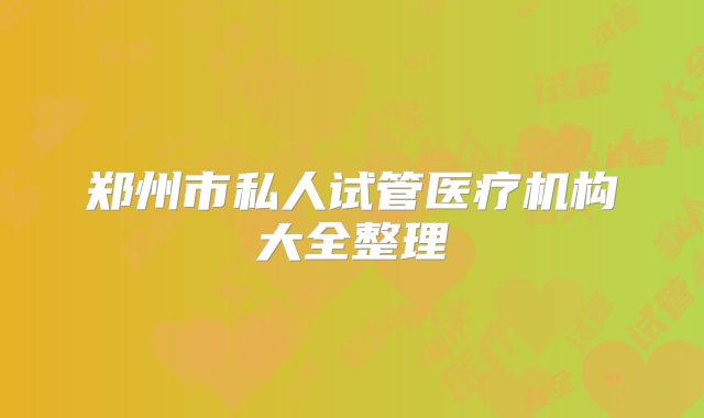 郑州市私人试管医疗机构大全整理