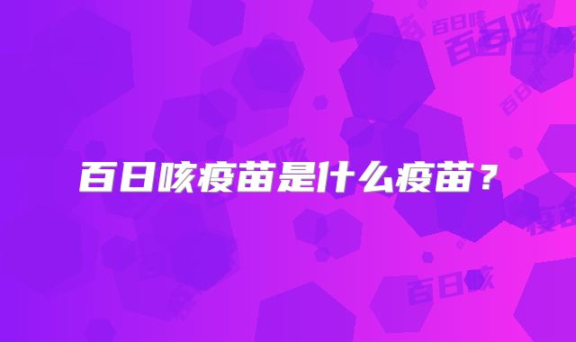 百日咳疫苗是什么疫苗?