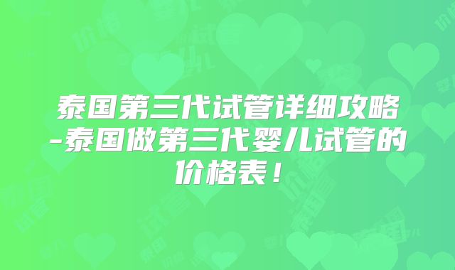 泰国第三代试管详细攻略-泰国做第三代婴儿试管的价格表！