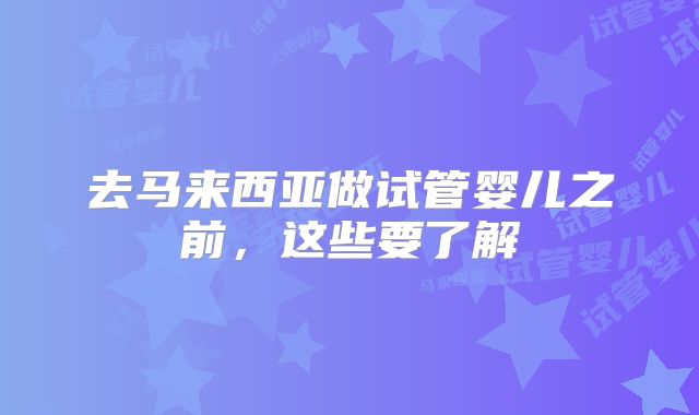 去马来西亚做试管婴儿之前，这些要了解