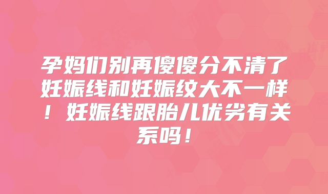 孕妈们别再傻傻分不清了妊娠线和妊娠纹大不一样！妊娠线跟胎儿优劣有关系吗！