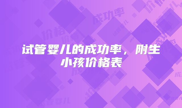 试管婴儿的成功率,附生小孩价格表