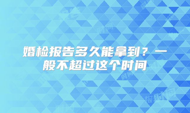 婚检报告多久能拿到？一般不超过这个时间