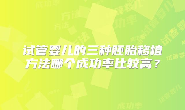 试管婴儿的三种胚胎移植方法哪个成功率比较高?