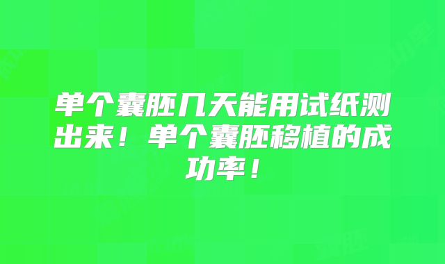 单个囊胚几天能用试纸测出来!单个囊胚移植的成功率!