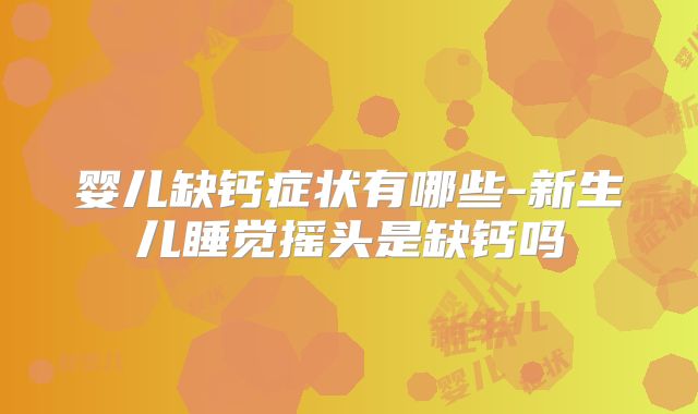 婴儿缺钙症状有哪些-新生儿睡觉摇头是缺钙吗