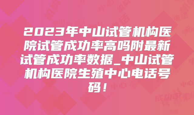 2023年中山试管机构医院试管成功率高吗附最新试管成功率数据_中山试管机构医院生殖中心电话号码！