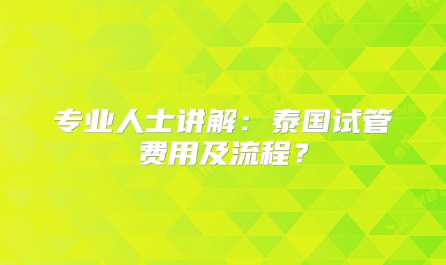 专业人士讲解：泰国试管费用及流程？
