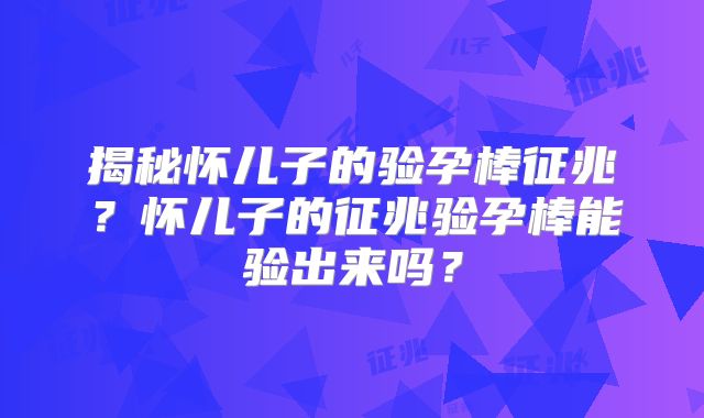 揭秘怀儿子的验孕棒征兆？怀儿子的征兆验孕棒能验出来吗？