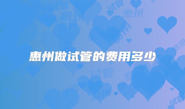 惠州做试管的费用多少
