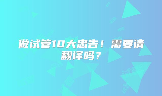 做试管10大忠告！需要请翻译吗？