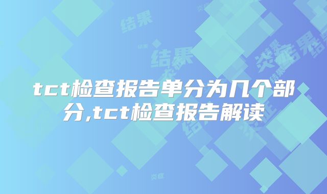 tct检查报告单分为几个部分,tct检查报告解读