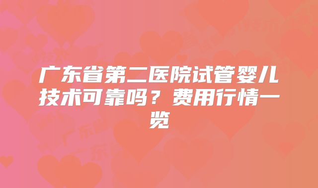 广东省第二医院试管婴儿技术可靠吗？费用行情一览
