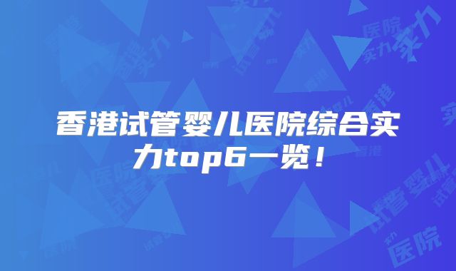 香港试管婴儿医院综合实力top6一览！